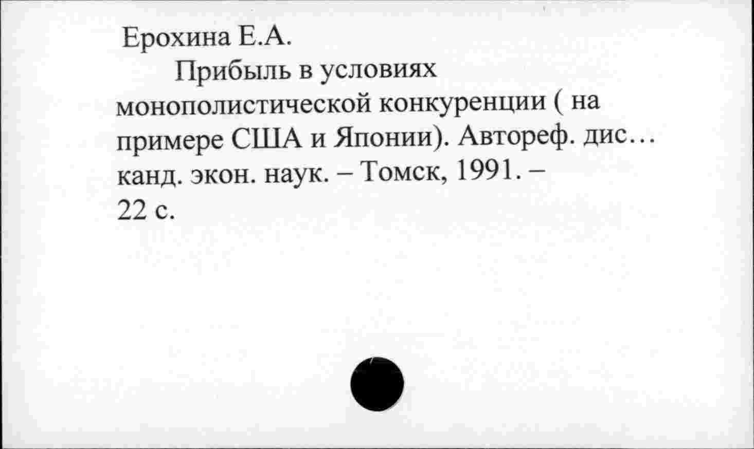 ﻿Ерохина Е.А.
Прибыль в условиях монополистической конкуренции (на примере США и Японии). Автореф. дис... канд. экон. наук. - Томск, 1991. -22 с.